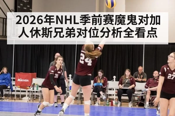 2026年NHL季前赛魔鬼对加人休斯兄弟对位分析全看点